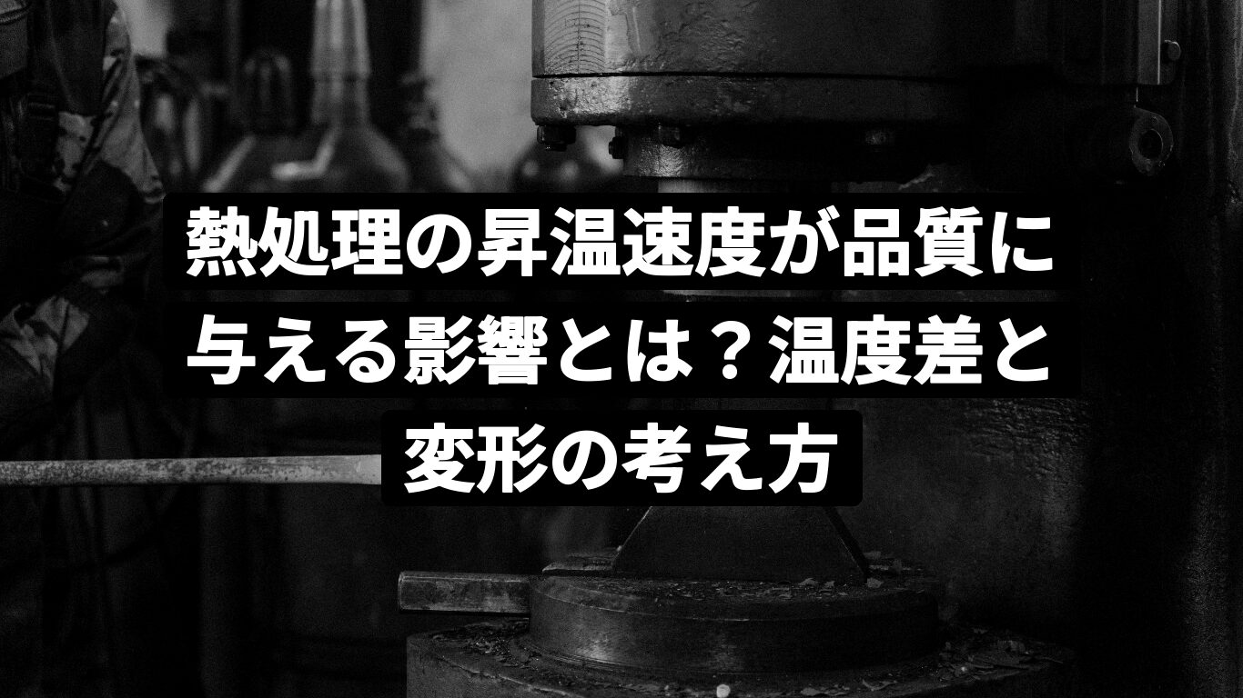 熱処理の昇温速度が品質に与える影響とは？温度差と変形の考え方