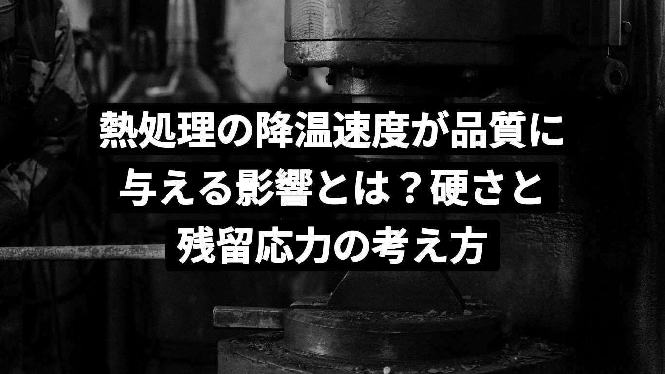 熱処理の降温速度が品質に与える影響とは?硬さと残留応力の考え方