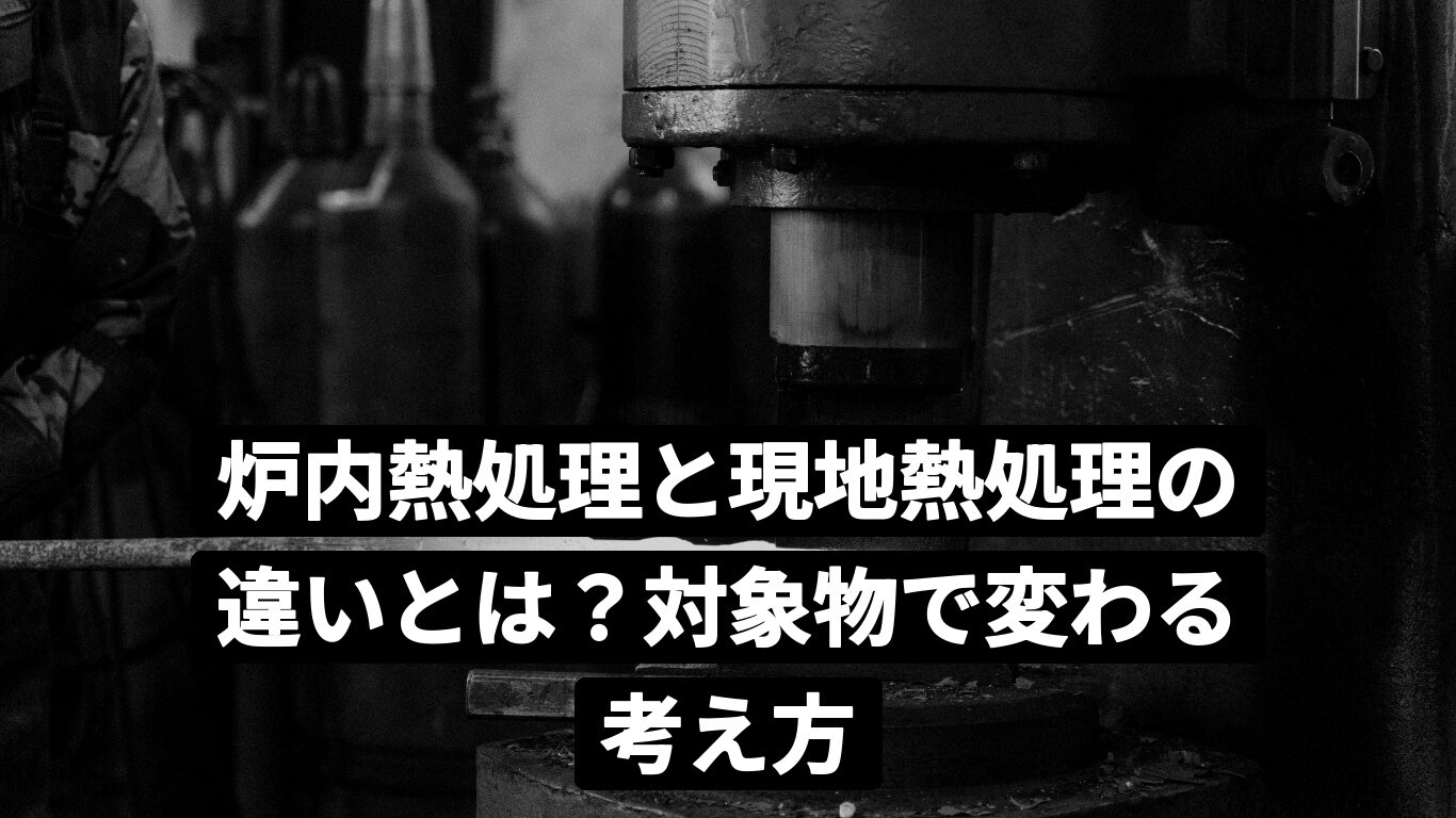 炉内熱処理と現地熱処理の違いとは?対象物で変わる考え方
