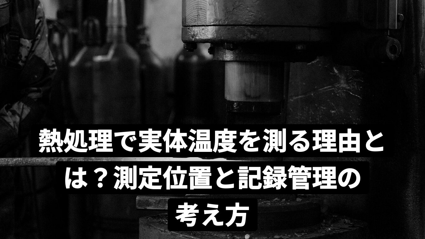 熱処理で実体温度を測る理由とは？測定位置と記録管理の考え方