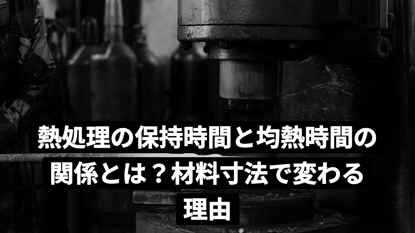 熱処理の保持時間と均熱時間の関係とは?材料寸法で変わる理由