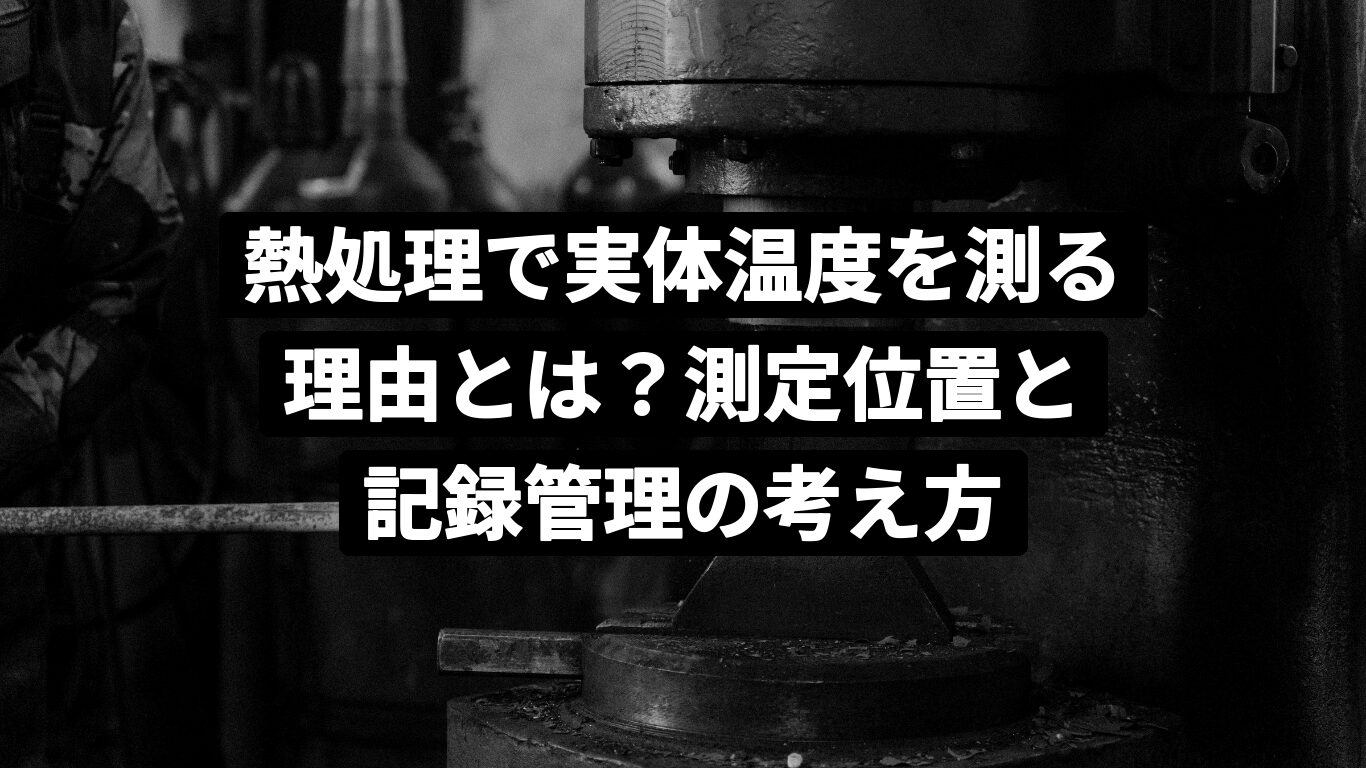 熱処理で実体温度を測る理由とは?測定位置と記録管理の考え方
